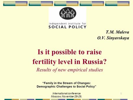 1 T.M. Maleva O.V. Sinyavskaya Is it possible to raise fertility level in Russia? Results of new empirical studies “Family in the Stream of Changes: Demographic.