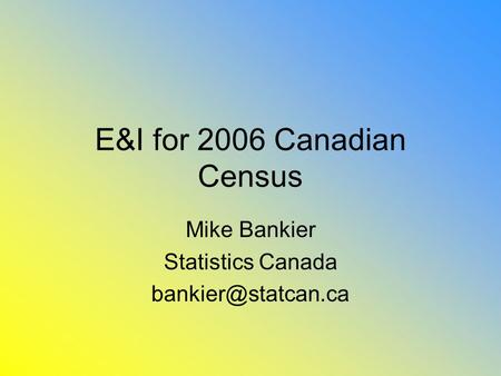 E&I for 2006 Canadian Census Mike Bankier Statistics Canada