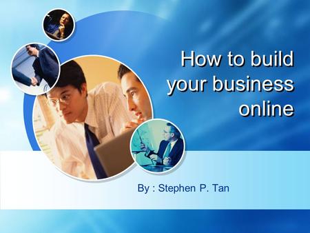 LOGO How to build your business online By : Stephen P. Tan.