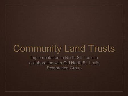Community Land Trusts Implementation in North St. Louis in collaboration with Old North St. Louis Restoration Group.