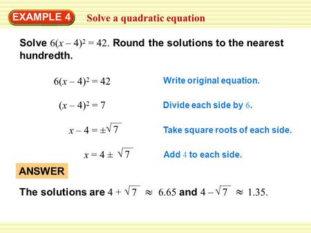 EXAMPLE 4 Solve a quadratic equation Solve 6(x – 4) 2 = 42. Round the solutions to the nearest hundredth. 6(x – 4) 2 = 42 Write original equation. (x –