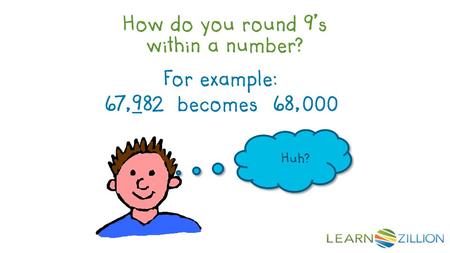 How do you round 9’s within a number? For example: 67,982 becomes 68,000 Huh?