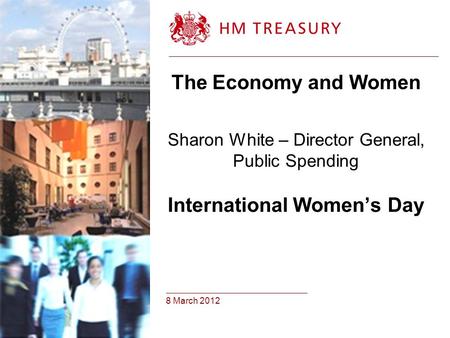 8 March 2012 The Economy and Women Sharon White – Director General, Public Spending International Women’s Day.