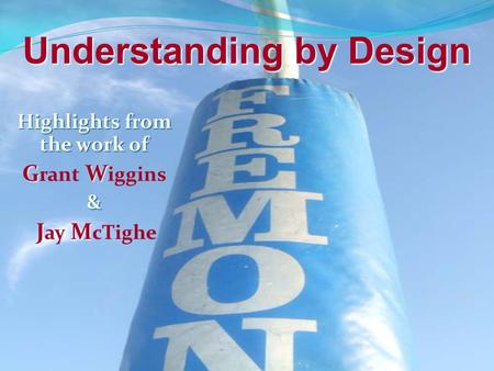 Highlights from the work of G W G rant W iggins& J M J ay M cTighe Understanding by Design.