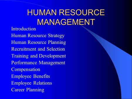 HUMAN RESOURCE MANAGEMENT Introduction Human Resource Strategy Human Resource Planning Recruitment and Selection Training and Development Performance Management.
