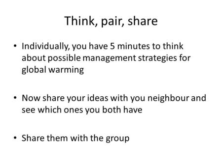 Think, pair, share Individually, you have 5 minutes to think about possible management strategies for global warming Now share your ideas with you neighbour.