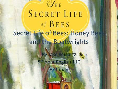 Secret Life of Bees: Honey Bees and the Boatwrights By Jake Reinartz 5 th hour English 11C Hoffman.