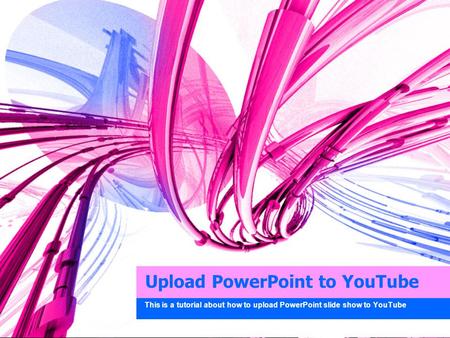 Upload PowerPoint to YouTube This is a tutorial about how to upload PowerPoint slide show to YouTube.