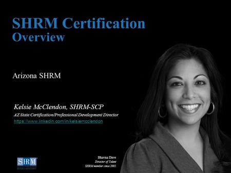 D Arizona SHRM SHRM Certification Overview Kelsie McClendon, SHRM-SCP AZ State Certification/Professional Development Director https://www.linkedin.com/in/kelsiemcclendon.
