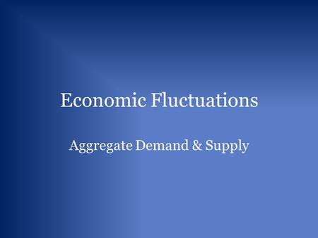 Economic Fluctuations Aggregate Demand & Supply. Aggregate Demand and Real Expenditures Aggregate Demand: The relationship between the general price level.