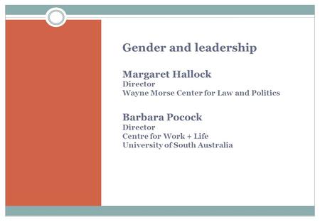Gender and leadership Margaret Hallock Director Wayne Morse Center for Law and Politics Barbara Pocock Director Centre for Work + Life University of South.