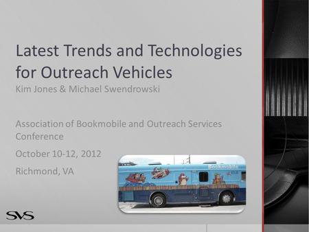 Latest Trends and Technologies for Outreach Vehicles Kim Jones & Michael Swendrowski Association of Bookmobile and Outreach Services Conference October.