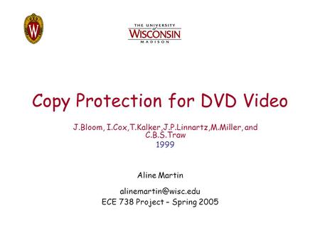 Copy Protection for DVD Video Aline Martin ECE 738 Project – Spring 2005 J.Bloom, I.Cox,T.Kalker,J.P.Linnartz,M.Miller, and C.B.S.Traw.