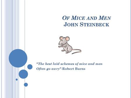 O F M ICE AND M EN J OHN S TEINBECK “The best laid schemes of mice and men Often go awry”- Robert Burns.