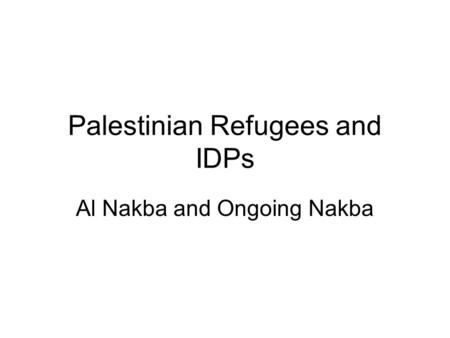 Palestinian Refugees and IDPs Al Nakba and Ongoing Nakba.