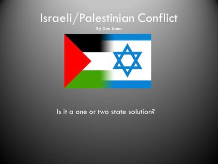 Israeli/Palestinian Conflict By Dan Jones Is it a one or two state solution?