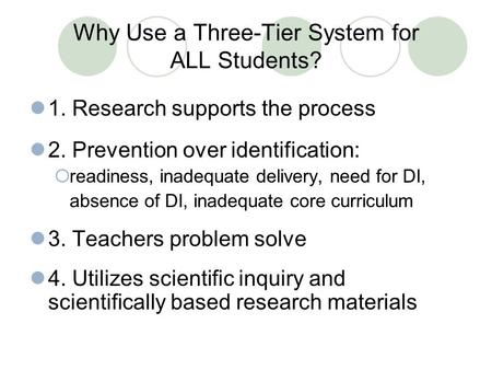 Why Use a Three-Tier System for ALL Students? 1. Research supports the process 2. Prevention over identification:  readiness, inadequate delivery, need.