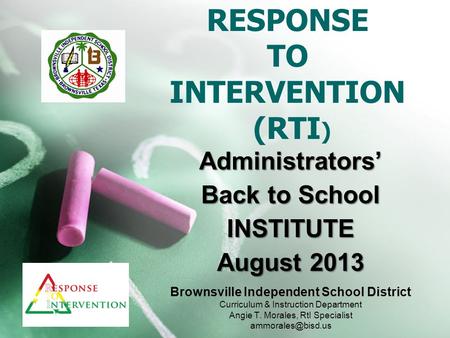 Administrators’ Back to School INSTITUTE August 2013 RESPONSE TO INTERVENTION (RTI ) Brownsville Independent School District Curriculum & Instruction Department.