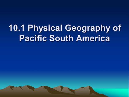10.1 Physical Geography of Pacific South America