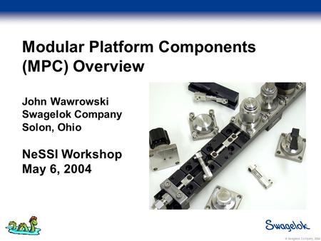 © Swagelok Company, 2004 Modular Platform Components (MPC) Overview John Wawrowski Swagelok Company Solon, Ohio NeSSI Workshop May 6, 2004.