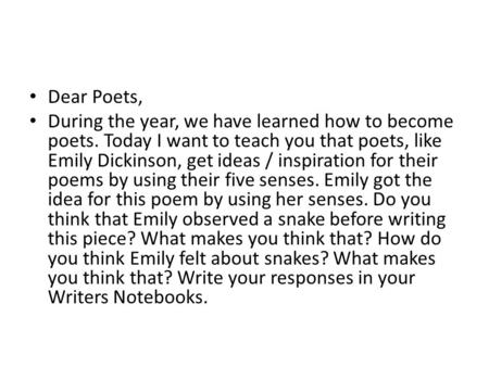 Dear Poets, During the year, we have learned how to become poets. Today I want to teach you that poets, like Emily Dickinson, get ideas / inspiration for.
