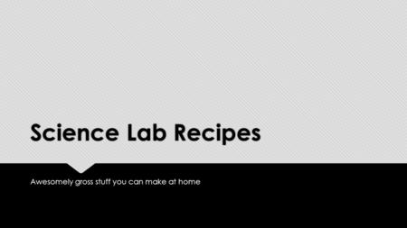 Science Lab Recipes Awesomely gross stuff you can make at home.