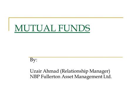MUTUAL FUNDS By: Uzair Ahmad (Relationship Manager) NBP Fullerton Asset Management Ltd.