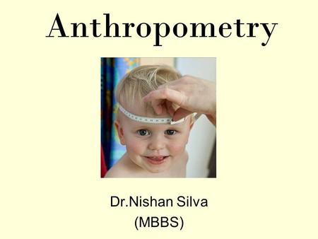 Anthropometry Dr.Nishan Silva (MBBS). Anthropometry Nutritional care Body mass index Basal metabolic rate Recommended Daily allowances Physical Measurements.