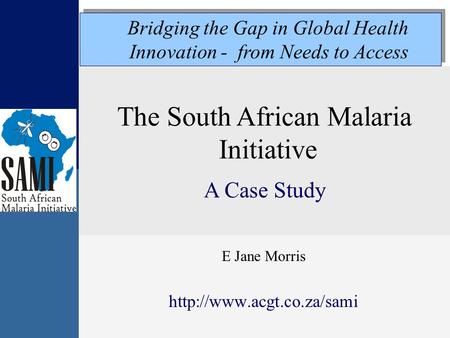 The South African Malaria Initiative A Case Study E Jane Morris  Bridging the Gap in Global Health Innovation - from Needs to.