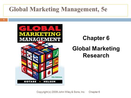 Chapter 6Copyright (c) 2009 John Wiley & Sons, Inc. 1 Global Marketing Management, 5e Chapter 6 Global Marketing Research.