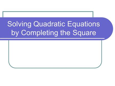 Solving Quadratic Equations by Completing the Square.