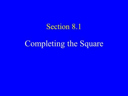 Section 8.1 Completing the Square. Factoring Before today the only way we had for solving quadratics was to factor. x 2 - 2x - 15 = 0 (x + 3)(x - 5) =