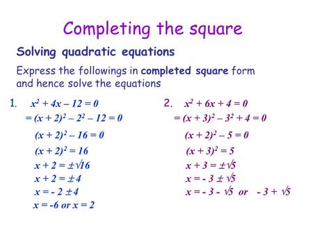 Completing the square Solving quadratic equations 1. Express the followings in completed square form and hence solve the equations x 2 + 4x – 12 = 0 (x.