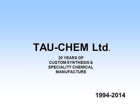 TAU-CHEM Ltd. 1994-2014 1994-2014 20 YEARS OF CUSTOM SYNTHESIS & SPECIALITY CHEMICAL MANUFACTURE.