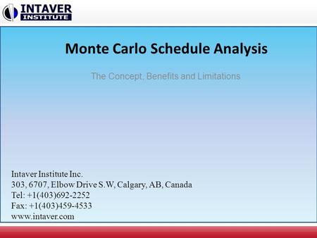 Monte Carlo Schedule Analysis The Concept, Benefits and Limitations Intaver Institute Inc. 303, 6707, Elbow Drive S.W, Calgary, AB, Canada Tel: +1(403)692-2252.
