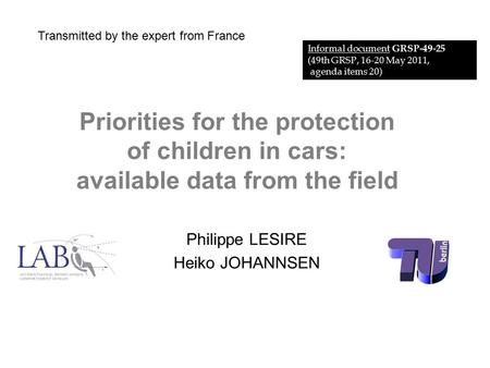 Priorities for the protection of children in cars: available data from the field Philippe LESIRE Heiko JOHANNSEN Informal document GRSP-49-25 (49th GRSP,