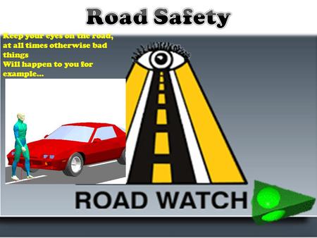 Keep your eyes on the road, at all times otherwise bad things Will happen to you for example…