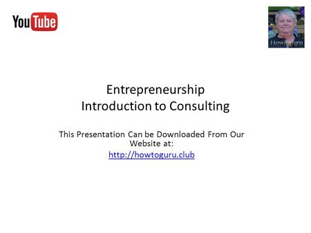 Entrepreneurship Introduction to Consulting This Presentation Can be Downloaded From Our Website at: