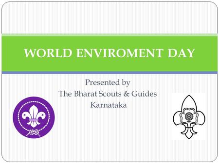Presented by The Bharat Scouts & Guides Karnataka WORLD ENVIROMENT DAY.