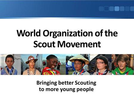 World Organization of the Scout Movement Bringing better Scouting to more young people.