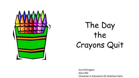 The Day the Crayons Quit Kori Pollington Educ 502 Character in Education-Dr. Gretchen Kelly.