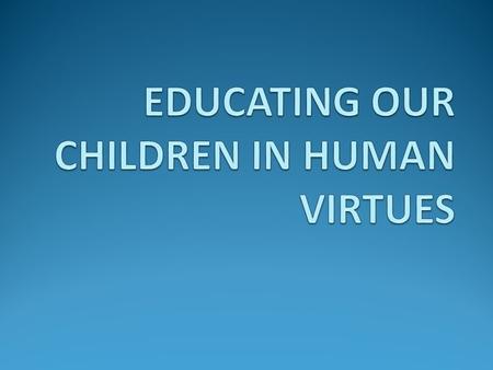 “How did you know?” This talk is about: Virtue The best time to develop specific virtues How to develop virtues.
