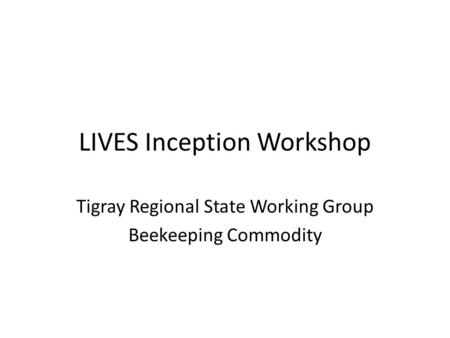 LIVES Inception Workshop Tigray Regional State Working Group Beekeeping Commodity.