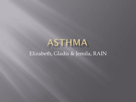 Elizabeth, Gladis & Jemila, RAIN.  Asthma is a chronic lung disease that affect the respiratory system. That inflames and narrows the airways.  When.