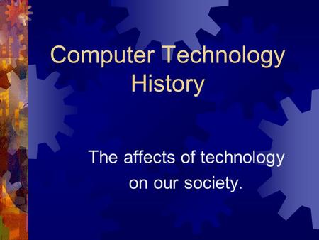 Computer Technology History The affects of technology on our society.