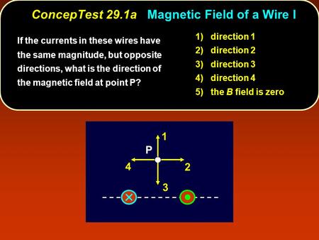 ConcepTest 29.1a Magnetic Field of a Wire I P 1 2 3 4 If the currents in these wires have the same magnitude, but opposite directions, what is the direction.