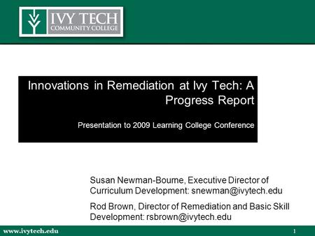 Www.ivytech.edu 1 Innovations in Remediation at Ivy Tech: A Progress Report Presentation to 2009 Learning College Conference Susan Newman-Bourne, Executive.