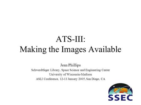 ATS-III: Making the Images Available Jean Phillips Schwerdtfeger Library, Space Science and Engineering Center University of Wisconsin-Madison ASLI Conference,