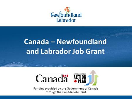 Newfoundland and Labrador Labour Market: Outlook 2020 Technical Briefing: July 13, 2011 Canada – Newfoundland and Labrador Job Grant Funding provided by.