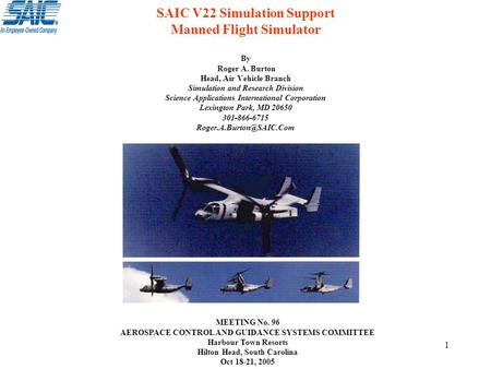 1 SAIC V22 Simulation Support Manned Flight Simulator By Roger A. Burton Head, Air Vehicle Branch Simulation and Research Division Science Applications.